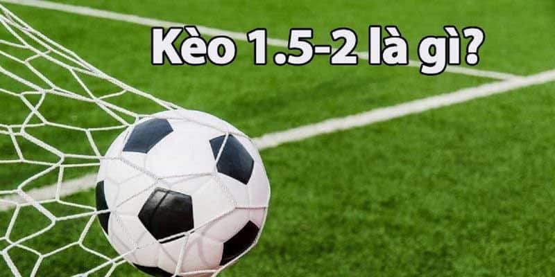 Thông tin khái quát về kèo bóng đá 1.5-2