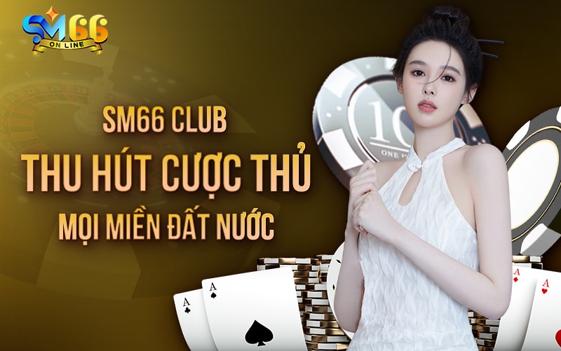 SM66 Club thu hút cược thủ mọi miền đất nước