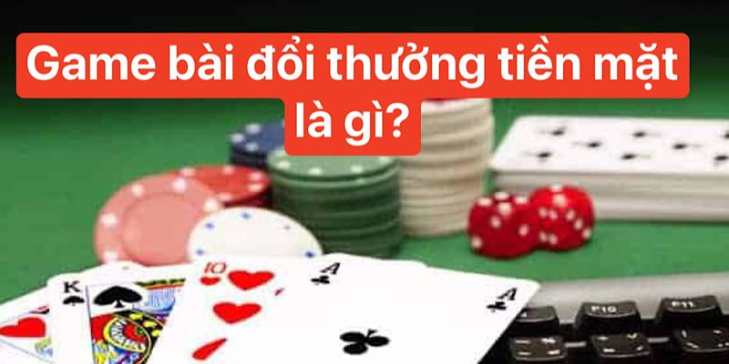 Game bài đổi thưởng tiền mặt là gì